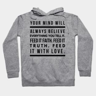 Your Mind Will Always Believe Everything You Tell It. Feed it Faith. Feed it Truth. Feed it With Love. Hoodie